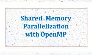 Shared-Memory Parallelization with OpenMP
